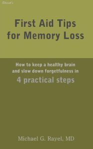 Title: First Aid Tips for Memory Loss: How to keep a healthy brain and slow down forgetfulness in 4 practical steps, Author: Michael Rayel