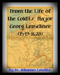 Title: From the Life of the Colditz Mayor: Georg Leuschner (1549-1620), Author: Johannes Loschke