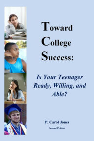 Title: Toward College Success: Is Your Teenager Ready, Willing, and Able?, Author: P. Carol Jones