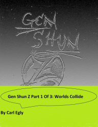 Title: Gen Shun Z Part One of Three: Worlds Collide, Author: Carl Egly