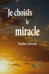 Title: Je choisis le miracle, Author: Pauline Edward
