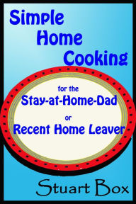 Title: Simple Home Cooking for the Stay-at-Home Dad or Recent Home Leaver, Author: Stuart Box