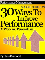Title: Performance Management: 30 Ways To Improve Performance At Work And Personal Life - Second Edition!, Author: Chris Diamond