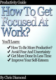 Title: Productivity Guide: How To Get Focused At Work?, Author: Chris Diamond