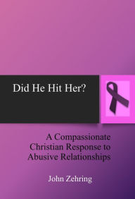 Title: Did He Hit Her? A Compassionate Christian Response to Abusive Relationships, Author: John Zehring