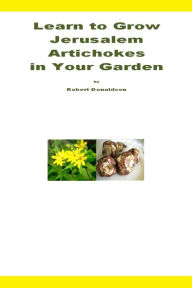 Title: Learn to Grow Jerusalem Artichokes in Your Garden, Author: Robert Donaldson