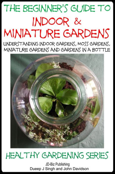 The Beginner's Guide to Indoor and Miniature Gardens