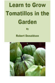 Title: Learn to Grow Tomatillos in the Garden, Author: Robert Donaldson