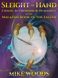 Title: Sleight of Hand: Chaos, Authorship & Humanity in the Malazan Book of the Fallen, Author: Mike Woods