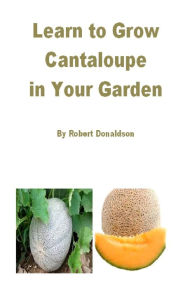 Title: Learn to Grow Cantaloupe in Your Garden, Author: Robert Donaldson
