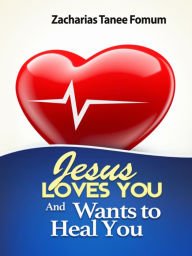 Title: Jesus Loves You And Wants To Heal You, Author: Zacharias Tanee Fomum