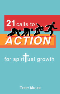 Title: 21 calls to ACTION for spiritual growth, Author: Terry Miller