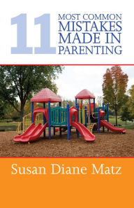 Title: 11 Most Common Mistakes Made In Parenting, Author: Susan Diane Matz