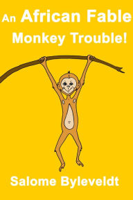Title: An African Fable: Monkey Trouble! (Book #6, African Fable Series), Author: Salome Byleveldt