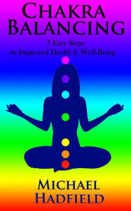 Title: Chakra Balancing: 7 Easy Steps To Improved Health And Well Being, Author: Michael Hadfield