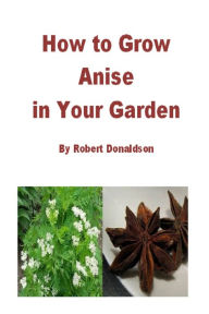Title: How to Grow Anise in Your Garden, Author: Robert Donaldson