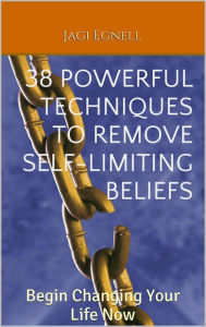 Title: 38 Powerful Techniques to Remove Self-limiting Beliefs: Begin Changing Your Life Now, Author: Jagi Egnell