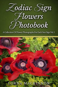 Title: Zodiac Sign Flowers Photobook: A Collection Of Flower Photographs For Each Sun Sign Vol. 1, Author: Lorna MacKinnon