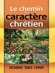 Title: Le Chemin du Caractère Chrétien, Author: Zacharias Tanee Fomum