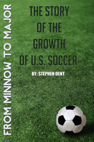 Title: From Minnow to Major: The Story of the Growth of U.S. Soccer, Author: Stephen Dent