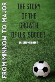 Title: From Minnow to Major - The Story of the Growth of U.S. Soccer, Author: Stephen Dent