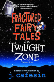 Title: Fractured Fairy Tales of the Twilight Zone: Volume 1, Author: J. Cafesin