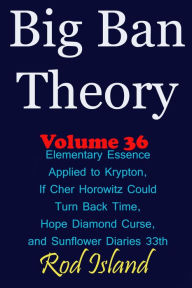 Title: Big Ban Theory: Elementary Essence Applied to Krypton, If Cher Horowitz Could Turn Back Time, Hope Diamond Curse, and Sunflower Diaries 33th, Volume 36, Author: Rod Island