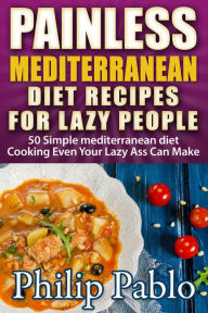 Title: Painless Mediterranean Diet Recipes For Lazy People: 50 Simple Mediterranean Cooking, Author: Phillip Pablo