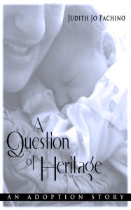 Title: A Question of Heritage: An Adoption Story, Author: Judith Jo Pachino