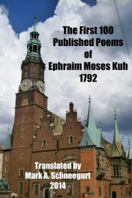 Title: The First 100 Published Poems of Ephraim Moses Kuh, Author: Mark A Schneegurt