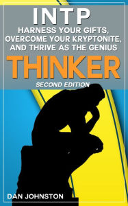 Title: INTP: Harness Your Gifts, Overcome Your Kryptonite and Thrive As The Genius Thinker: The Ultimate Guide To The INTP Personality Type. Second Edition., Author: Dan Johnston