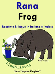 Title: Racconto Bilingue in Italiano e Inglese: Rana - Frog. Serie Impara l'inglese., Author: Pedro Paramo