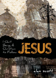 Title: I Quit Being A Christian To Follow Jesus, Author: Alan Scott