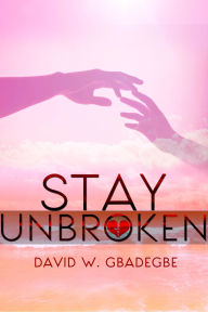 Title: Stay Unbroken, Author: David W. Gbadegbe