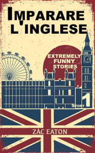 Title: Imparare l'inglese: Extremely Funny Stories (Story 1), Author: Zac Eaton