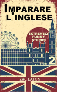 Title: Imparare l'inglese: Extremely Funny Stories (Story 2), Author: Zac Eaton