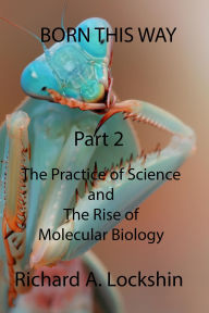 Title: Born This Way: Becoming, Being, and Understanding Scientists. Part 2: The Practice of Science and the Rise of Molecular Biology, Author: Richard Lockshin