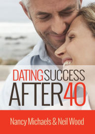 Title: Dating Success After 40 by Nancy Michaels and Neil Wood, Author: Neil Wood