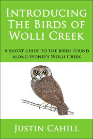 Title: Introducing the Birds of Wolli Creek, Author: Justin Cahill