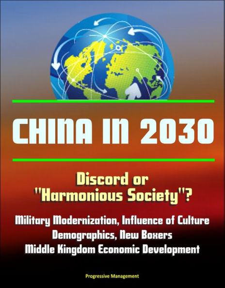 China in 2030: Discord or Harmonious Society? Military Modernization, Influence of Culture, Demographics, New Boxers, Middle Kingdom Economic Development