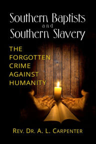 Title: Southern Baptists and Southern Slavery: The Forgotten Crime Against Humanity, Author: Rev. Dr. A. L. Carpenter