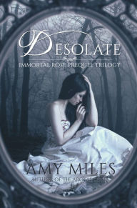 Title: Desolate, Book I of the Immortal Rose Trilogy, Author: Amy Miles