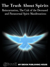 Title: The Truth About Spirits: Reincarnation, The Cult of the Deceased and Paranormal Spirit Manifestations, Author: My Ebook Publishing House