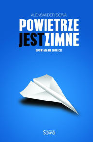 Title: Powietrze jest zimne. Opowiadania lotnicze, Author: Aleksander Sowa