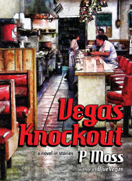 Title: Vegas Knockout: A Novel in Stories, Author: P Moss