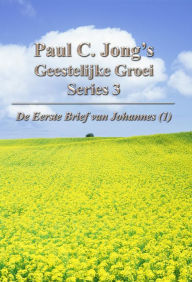 Title: Paul C. Jong's Geestelijke Groei Series 3 : De Eerste Brief van Johannes (I), Author: Paul C. Jong