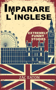 Title: Imparare l'inglese: Extremely Funny Stories (Story 7), Author: Zac Eaton
