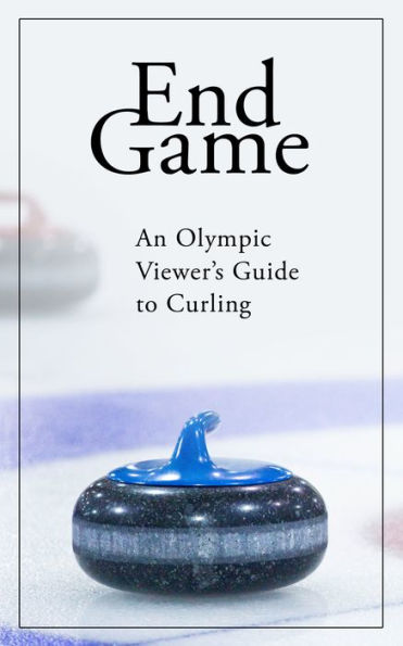 End Game: An Olympic Viewer's Guide to Curling