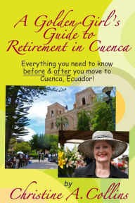 Title: A Golden Girl's Guide to Retirement in Cuenca, Author: Christine A. Collins