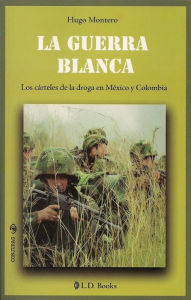 Title: La guerra blanca. Los cárteles de la droga en México y Colombia, Author: Hugo Montero